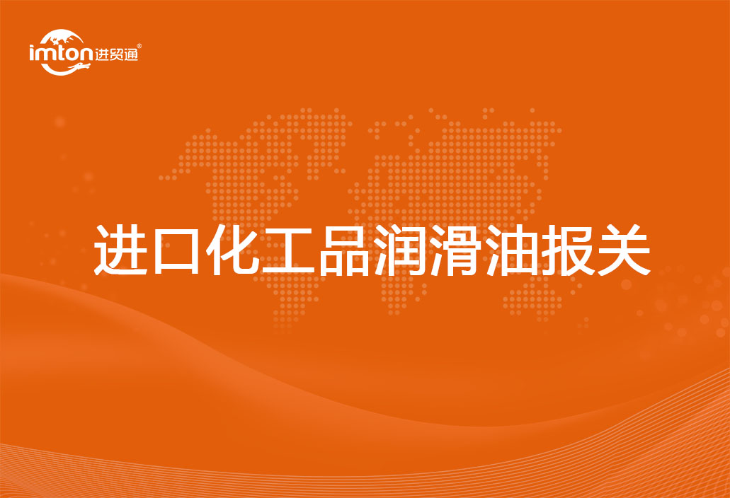 進口化工品潤滑油報關代理注意事項