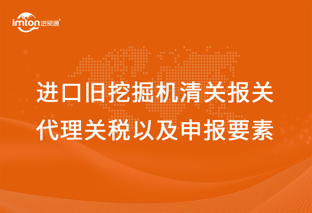 進口舊挖掘機清關(guān)報關(guān)代理關(guān)稅以及申報要素