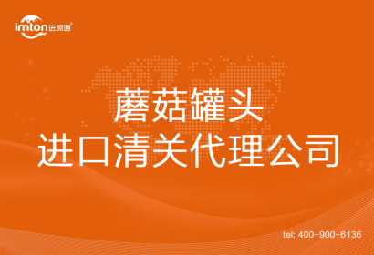 蘑菇罐頭進(jìn)口清關(guān)代理公司