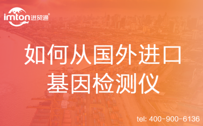 如何從國外進(jìn)口基因檢測(cè)儀