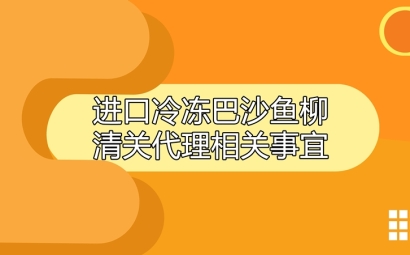 進口冷凍巴沙魚柳清關(guān)代理相關(guān)事宜指導(dǎo)