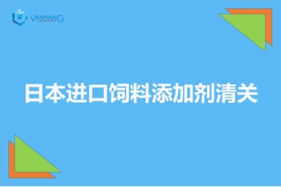 日本進(jìn)口飼料添加劑清關(guān)以及準(zhǔn)入相關(guān)知識