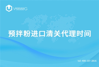 預(yù)拌粉進(jìn)口清關(guān)代理需要多長時(shí)間?